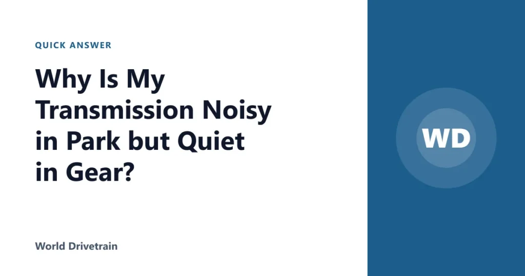Why Is My Transmission Noisy in Park but Quiet in Gear?