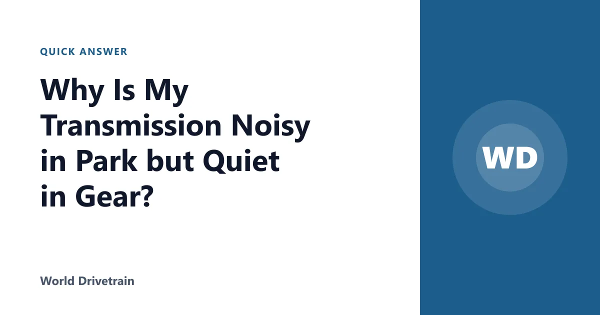 Why Is My Transmission Noisy in Park but Quiet in Gear?